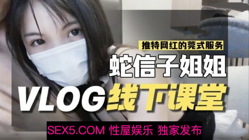 糖心出品-糖心线下课堂 推特网红 蛇信子姐姐的莞式服务