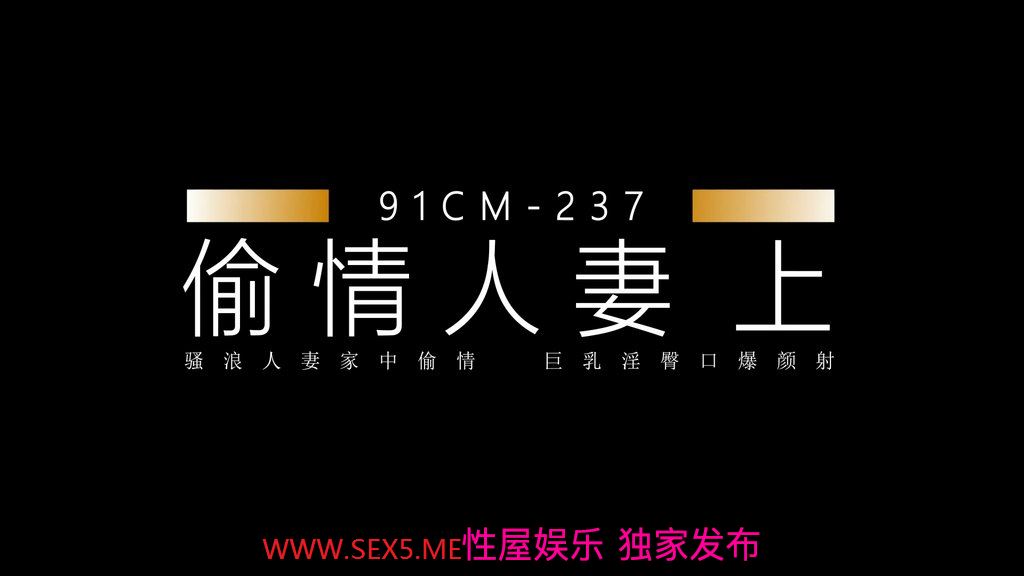 91制片厂 CM-237 偷情人妻 上集 骚浪人妻家中偷情 巨乳 淫臀 口爆 颜射 饥渴浪穴白浆横流 张秀玲