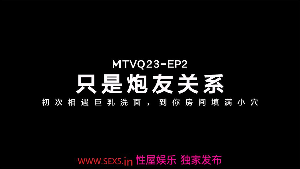 【国产AV首发❤️只是炮友关系】全新性爱系列MTVQ23-EP2《初次相遇巨乳洗面 到你房间填满小穴》[MP4/705MB]